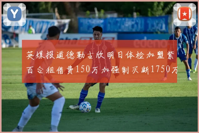 英媒报道德勒古欣明日体检加盟紫百合租借费150万加强制买断1750万