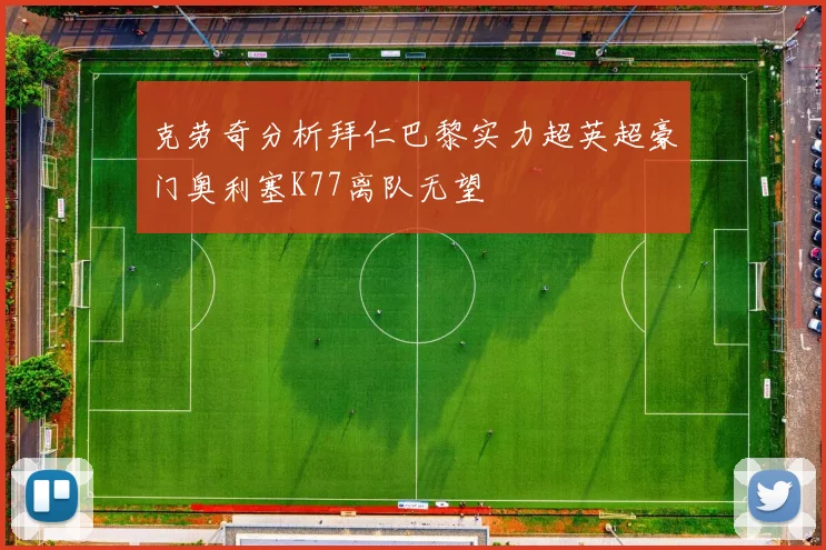 克劳奇分析拜仁巴黎实力超英超豪门奥利塞K77离队无望