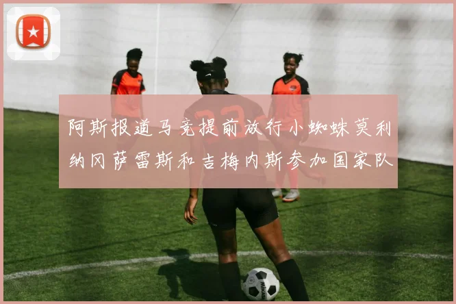 阿斯报道马竞提前放行小蜘蛛莫利纳冈萨雷斯和吉梅内斯参加国家队集训